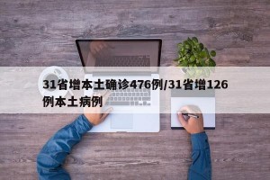 31省增本土确诊476例/31省增126例本土病例