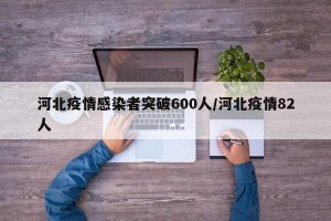 河北疫情感染者突破600人/河北疫情82人