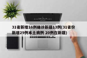 31省新增16例确诊新疆13例(31省份新增29例本土病例 20例在新疆)