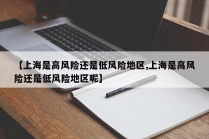 【上海是高风险还是低风险地区,上海是高风险还是低风险地区呢】