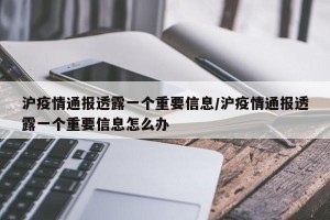 沪疫情通报透露一个重要信息/沪疫情通报透露一个重要信息怎么办