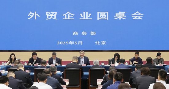 商务部召开外贸企业圆桌会：全力为外贸企业纾困解难	，提供更多支持